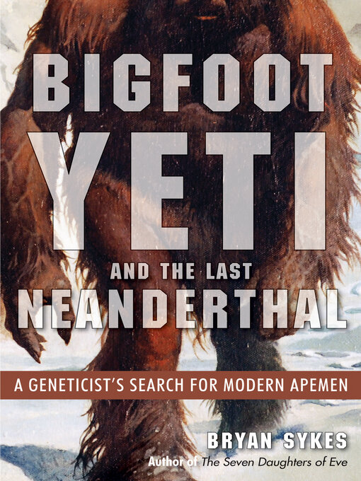 Title details for Bigfoot, Yeti, and the Last Neanderthal by Bryan Sykes - Available